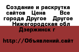 Создание и раскрутка сайтов › Цена ­ 1 - Все города Другое » Другое   . Нижегородская обл.,Дзержинск г.